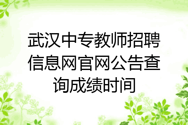 武汉中专教师招聘信息网官网公告查询成绩时间