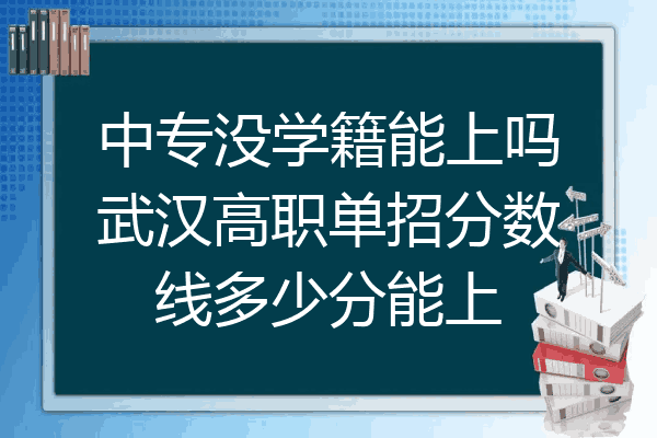 中专没学籍能上吗武汉高职单招分数线多少分能上