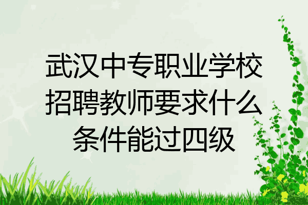 武汉中专职业学校招聘教师要求什么条件能过四级