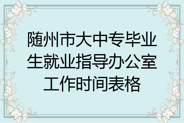 随州市大中专毕业生就业指导办公室工作时间表格