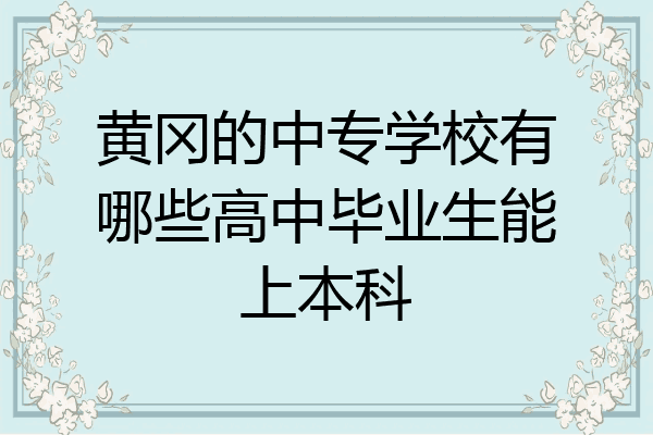黄冈的中专学校有哪些高中毕业生能上本科
