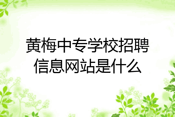 黄梅中专学校招聘信息网站是什么