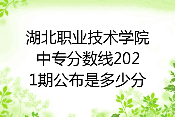湖北职业技术学院中专分数线2021期公布是多少分