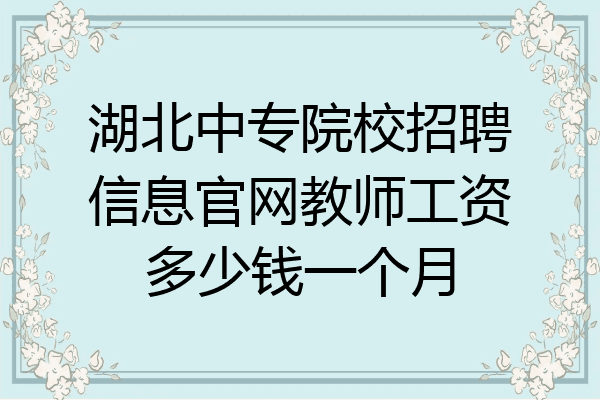 湖北中专院校招聘信息官网教师工资多少钱一个月