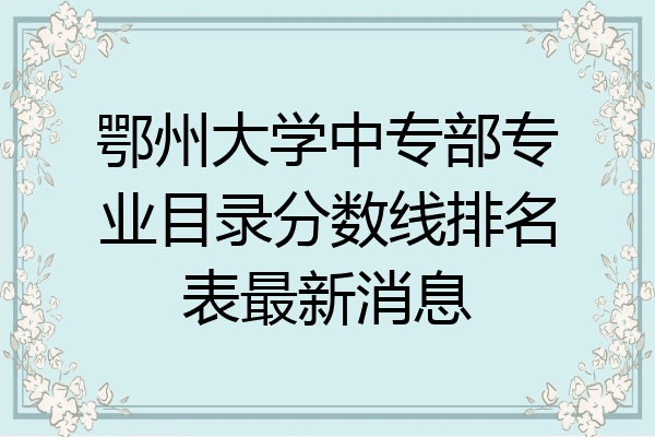 鄂州大学中专部专业目录分数线排名表最新消息