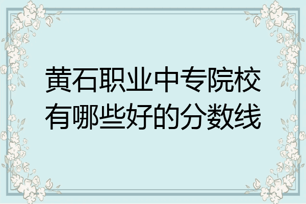 黄石职业中专院校有哪些好的分数线