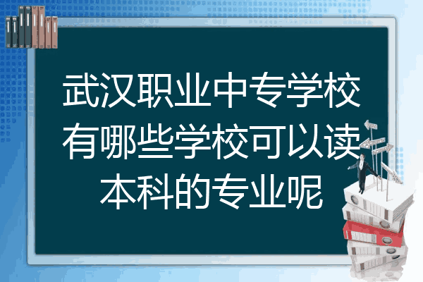 武汉职业中专学校有哪些学校可以读本科的专业呢