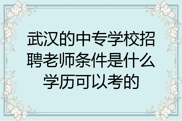 武汉的中专学校招聘老师条件是什么学历可以考的