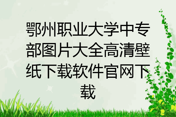 鄂州职业大学中专部图片大全高清壁纸下载软件官网下载