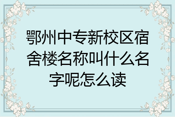 鄂州中专新校区宿舍楼名称叫什么名字呢怎么读