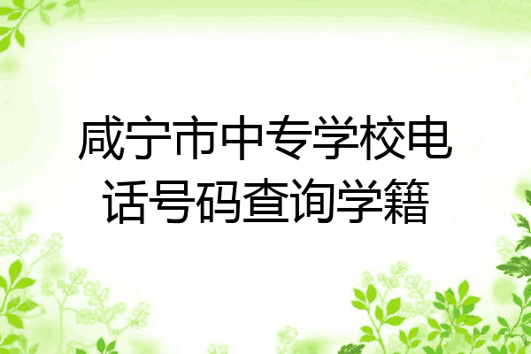 咸宁市中专学校电话号码查询学籍