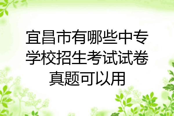 宜昌市有哪些中专学校招生考试试卷真题可以用