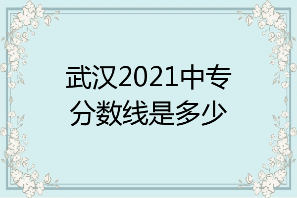 武汉2021中专分数线是多少