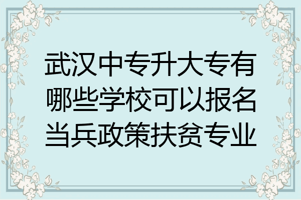 武汉中专升大专有哪些学校可以报名当兵政策扶贫专业