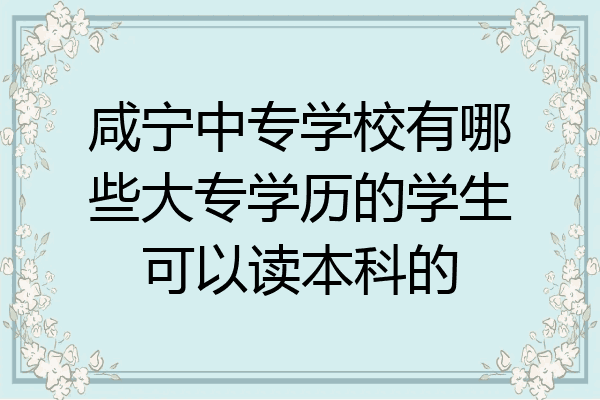 咸宁中专学校有哪些大专学历的学生可以读本科的