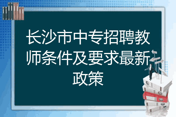 长沙市中专招聘教师条件及要求最新政策