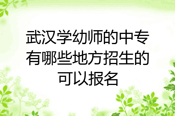 武汉学幼师的中专有哪些地方招生的可以报名