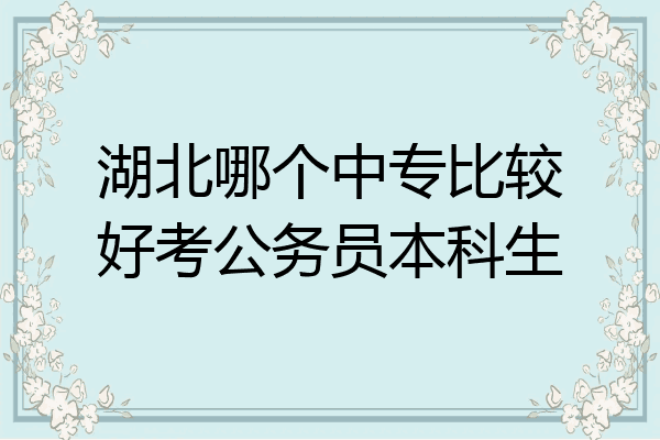 湖北哪个中专比较好考公务员本科生