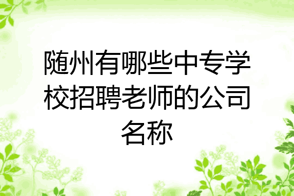 随州有哪些中专学校招聘老师的公司名称