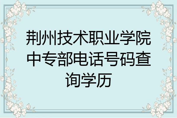 荆州技术职业学院中专部电话号码查询学历