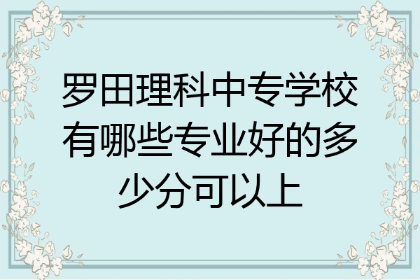 罗田理科中专学校有哪些专业好的多少分可以上