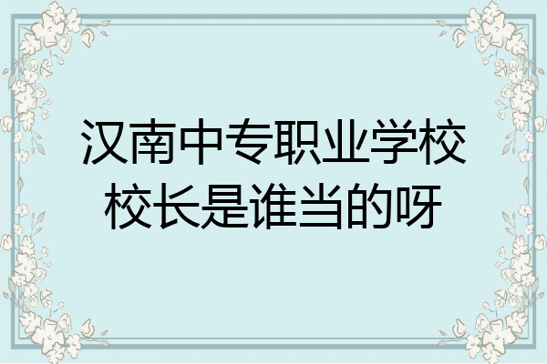 汉南中专职业学校校长是谁当的呀