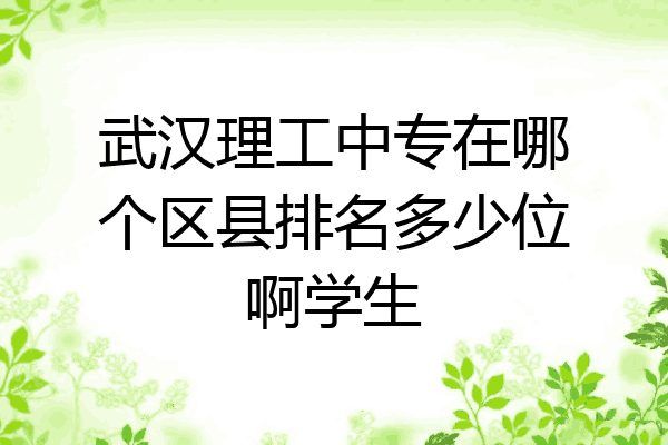 武汉理工中专在哪个区县排名多少位啊学生