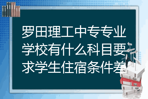 罗田理工中专专业学校有什么科目要求学生住宿条件差