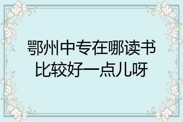 鄂州中专在哪读书比较好一点儿呀