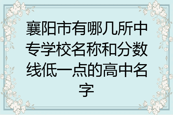 襄阳市有哪几所中专学校名称和分数线低一点的高中名字