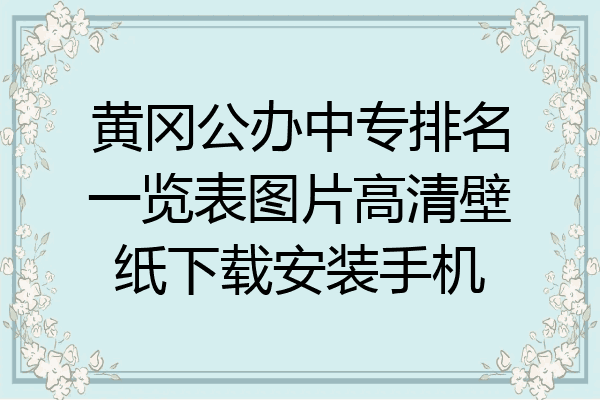 黄冈公办中专排名一览表图片高清壁纸下载安装手机