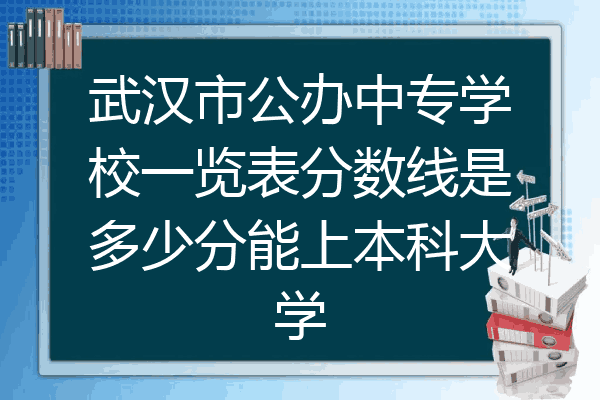 武汉市公办中专学校一览表分数线是多少分能上本科大学