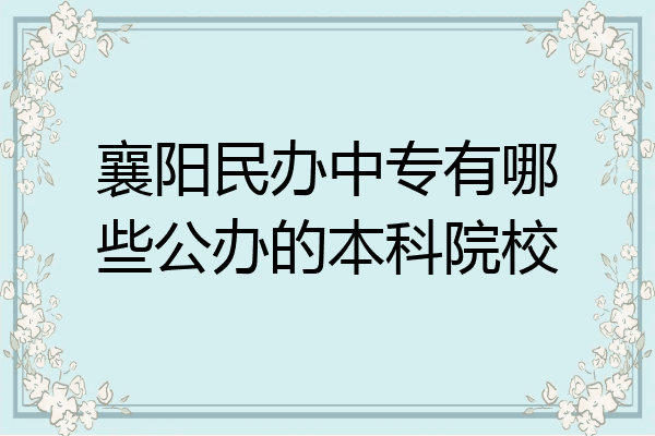 襄阳民办中专有哪些公办的本科院校