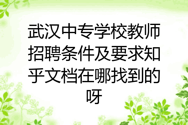 武汉中专学校教师招聘条件及要求知乎文档在哪找到的呀