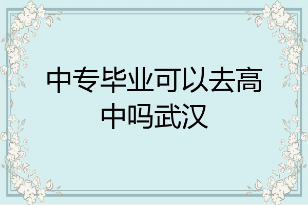 中专毕业可以去高中吗武汉