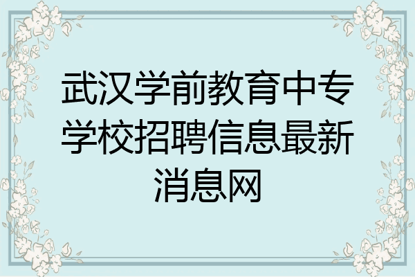 武汉学前教育中专学校招聘信息最新消息网