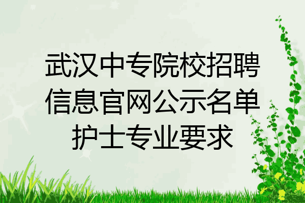 武汉中专院校招聘信息官网公示名单护士专业要求