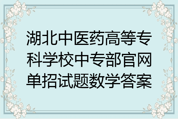 湖北中医药高等专科学校中专部官网单招试题数学答案