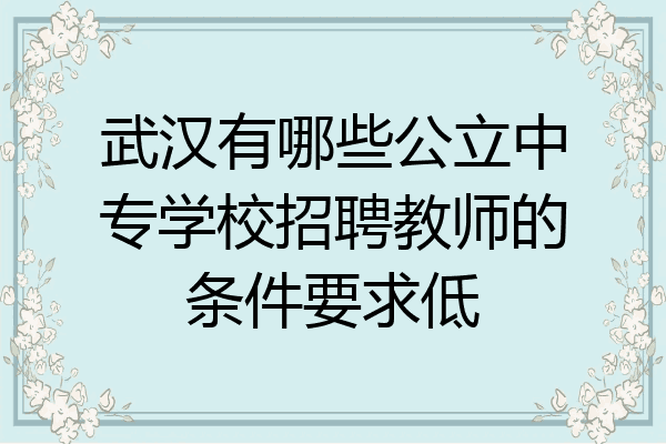 武汉有哪些公立中专学校招聘教师的条件要求低