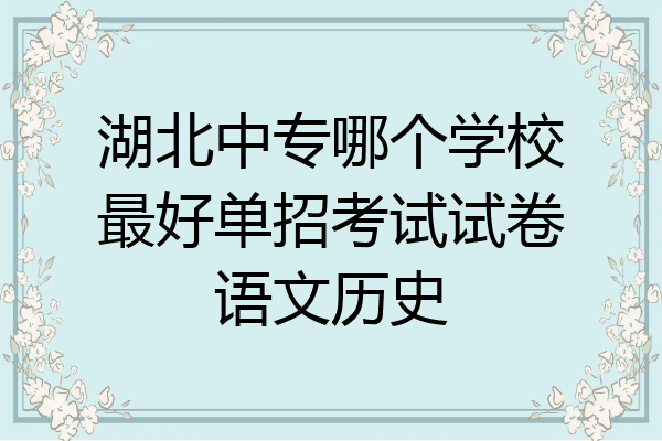 湖北中专哪个学校最好单招考试试卷语文历史