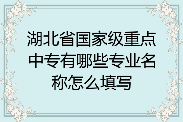 湖北省国家级重点中专有哪些专业名称怎么填写