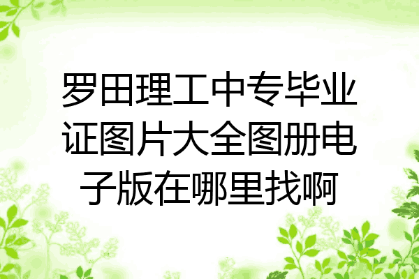 罗田理工中专毕业证图片大全图册电子版在哪里找啊