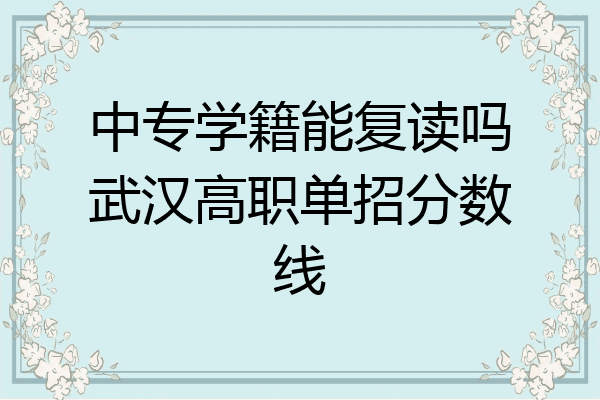 中专学籍能复读吗武汉高职单招分数线