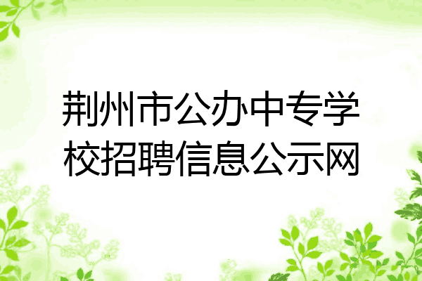 荆州市公办中专学校招聘信息公示网