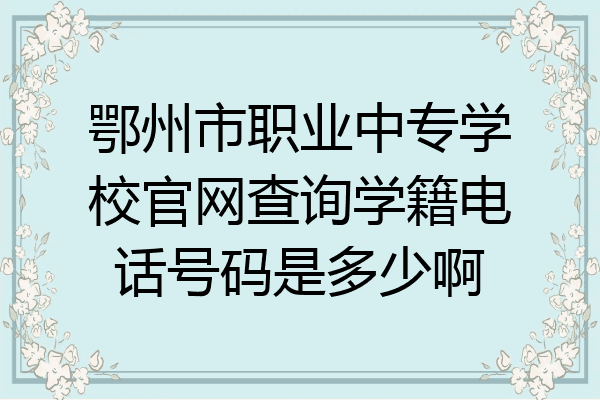 鄂州市职业中专学校官网查询学籍电话号码是多少啊