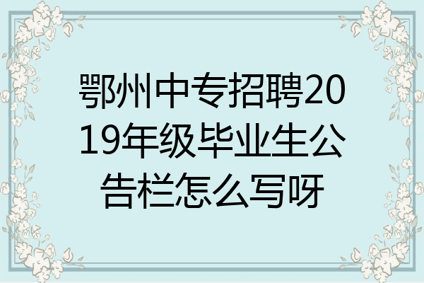 鄂州中专招聘2019年级毕业生公告栏怎么写呀