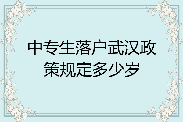 中专生落户武汉政策规定多少岁