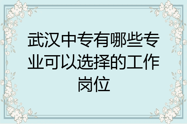 武汉中专有哪些专业可以选择的工作岗位