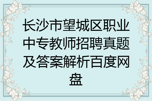 长沙市望城区职业中专教师招聘真题及答案解析百度网盘