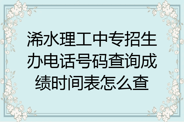浠水理工中专招生办电话号码查询成绩时间表怎么查